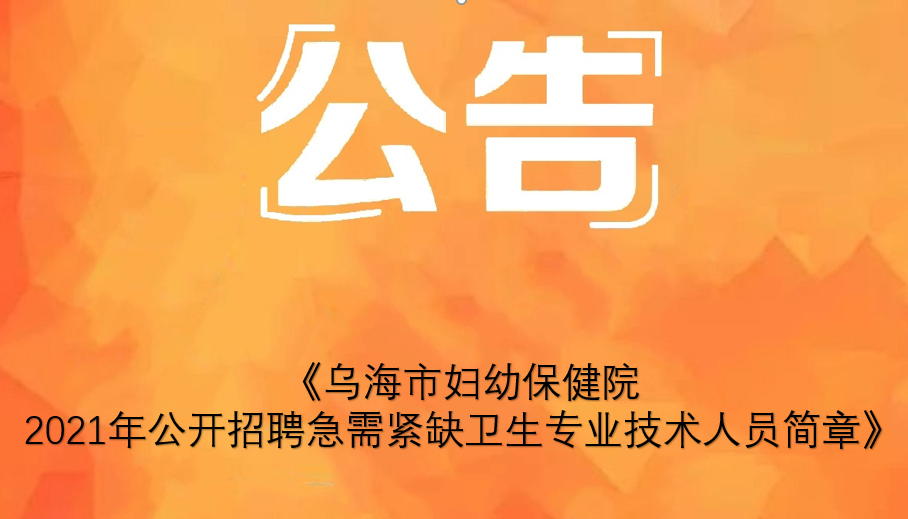 乌海市妇幼保健院2021年 公开招聘急需紧缺卫生专业技术人员简章