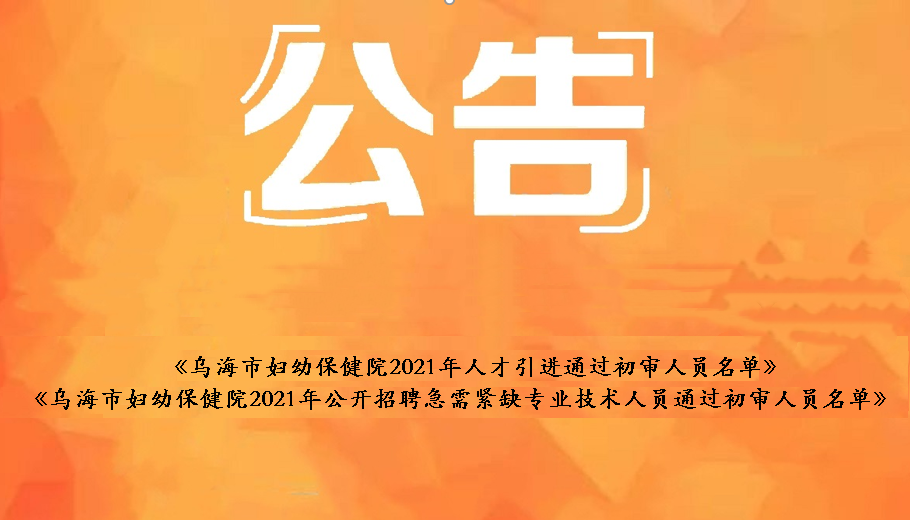 乌海市妇幼保健院2021年人才引进通过初审人员名单、乌海市妇幼保健院2021年公开招聘急需紧缺卫生专业技术人员通过初审人员名单