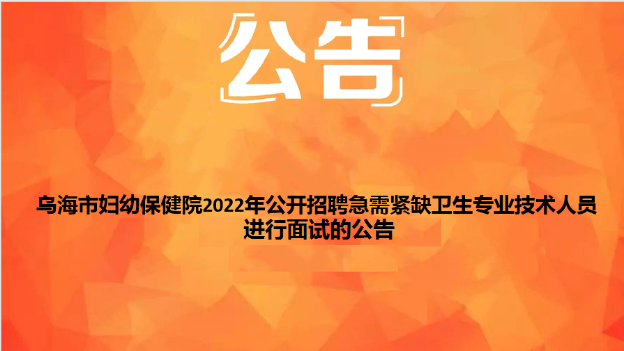 乌海市妇幼保健院2022年公开招聘急需紧缺卫生专业技术人员面试的公告